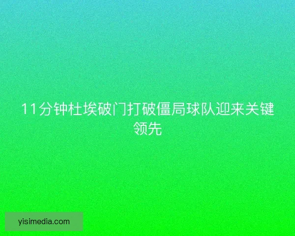 11分钟杜埃破门打破僵局球队迎来关键领先