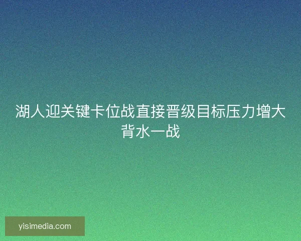 湖人迎关键卡位战直接晋级目标压力增大背水一战