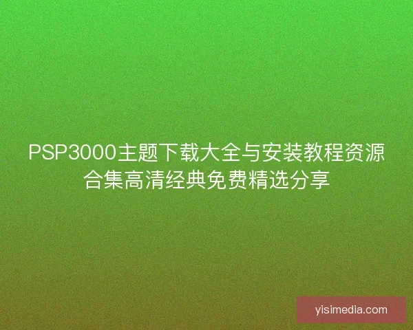 PSP3000主题下载大全与安装教程资源合集高清经典免费精选分享