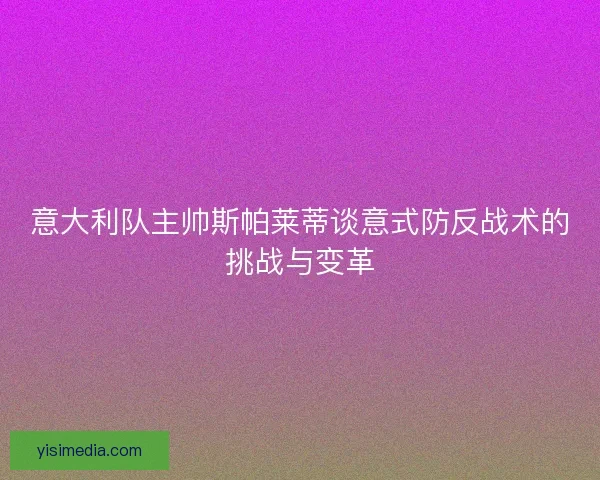 意大利队主帅斯帕莱蒂谈意式防反战术的挑战与变革
