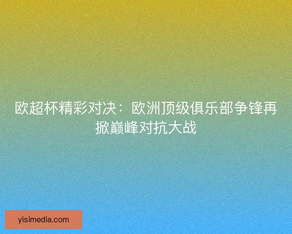欧超杯精彩对决：欧洲顶级俱乐部争锋再掀巅峰对抗大战