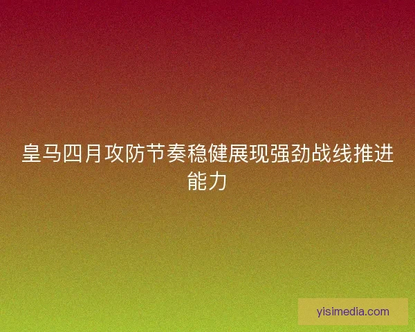 皇马四月攻防节奏稳健展现强劲战线推进能力